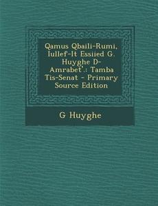 Qamus Qbaili-Rumi, Iullef-It Essiied G. Huyghe D-Amrabet'.: Tamba Tis-Senat - Primary Source Edition di G. Huyghe edito da Nabu Press