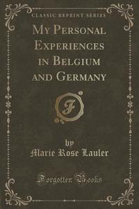 My Personal Experiences In Belgium And Germany (classic Reprint) di Marie Rose Lauler edito da Forgotten Books