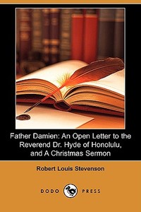 Father Damien: An Open Letter to the Reverend Dr. Hyde of Honolulu, and a Christmas Sermon (Dodo Press) di Robert Louis Stevenson edito da LULU PR