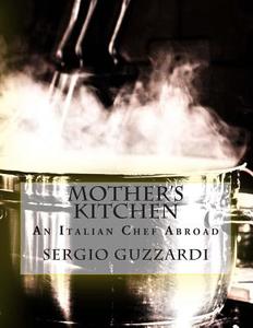 Mother's Kitchen: An Italian Chef Abroad di Sergio Guzzardi edito da Createspace
