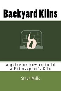 Backyard Kilns: A Guide on How to Build a Philosopher's Kiln di Steve Mills edito da Createspace