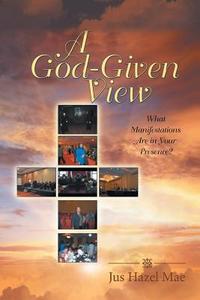 A God-Given View: What Manifestations Are in Your Presence? di Jus Hazel Mae edito da COVENANT BOOKS