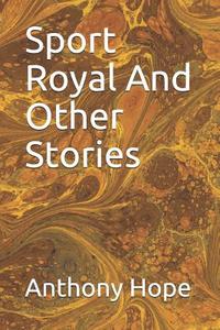 SPORT ROYAL & OTHER STORIES di Anthony Hope edito da INDEPENDENTLY PUBLISHED