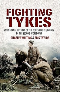 Fighting Tykes, The: an Informal History of the Yorkshire Regiments in the Second World War di Charles Whiting, Eric Taylor edito da Pen & Sword Books Ltd
