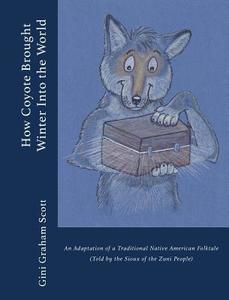 How Coyote Brought Winter Into the World: An Adaptation of a Traditional Native American Folktale (Told by the Zuni Peop di Gini Graham Scott edito da CHANGEMAKERS PUB