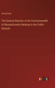 The General Statutes of the Commonwealth of Massachusetts Relating to the Public Schools di Anonymous edito da Outlook Verlag