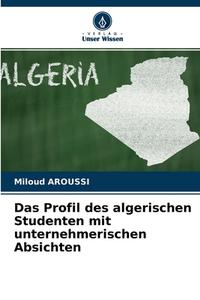 Das Profil des algerischen Studenten mit unternehmerischen Absichten di Miloud Aroussi edito da Verlag Unser Wissen