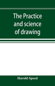 The practice and science of drawing di Harold Speed edito da Alpha Editions