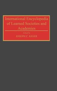 International Encyclopedia of Learned Societies and Academies di Joseph C. Kiger edito da Greenwood Press
