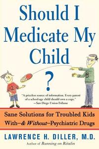 Should I Medicate My Child?: Sane Solutions for Troubled Kids With-And Without-Psychiatric Drugs di Lawrence H. Diller edito da BASIC BOOKS