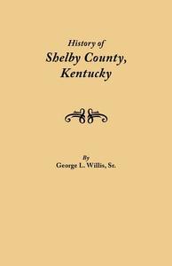 History of Shelby County, Kentucky. Compiled under the Auspices of the Shelby County Genealogical-Historical Society's C di Geo L Willis edito da Clearfield