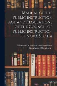 MANUAL OF THE PUBLIC INSTRUCTION ACT AND di NOVA SCOTIA. COUNCIL edito da LIGHTNING SOURCE UK LTD