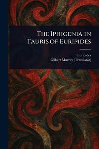 The Iphigenia in Tauris of Euripides di Euripides, Gilbert Murray edito da Creative Media Partners, LLC