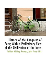 History Of The Conquest Of Peru; With A Preliminary View Of The Civilization Of The Incas di William Hickling Prescott edito da Bibliolife