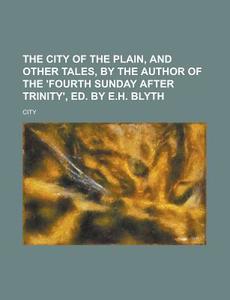 The City of the Plain, and Other Tales, by the Author of the 'Fourth Sunday After Trinity', Ed. by E.H. Blyth di City edito da Rarebooksclub.com