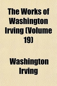 The Works Of Washington Irving (volume 19) di Washington Irving edito da General Books Llc