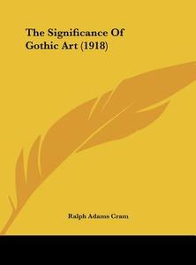 The Significance of Gothic Art (1918) di Ralph Adams Cram edito da Kessinger Publishing