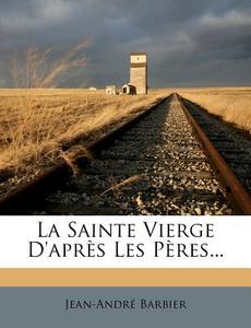 La Sainte Vierge D'apres Les Peres... di Jean-andre Barbier edito da Nabu Press