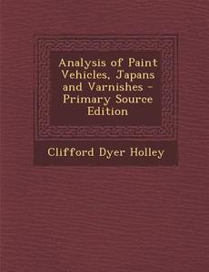 Analysis of Paint Vehicles, Japans and Varnishes di Clifford Dyer Holley edito da Nabu Press