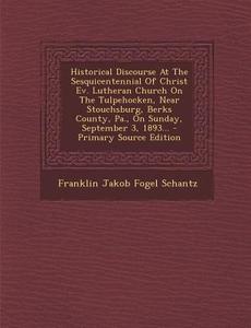 Historical Discourse at the Sesquicentennial of Christ Ev. Lutheran Church on the Tulpehocken, Near Stouchsburg, Berks County, Pa., on Sunday, Septemb edito da Nabu Press