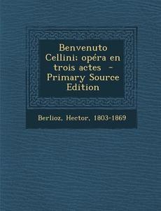 Benvenuto Cellini; Opera En Trois Actes - Primary Source Edition di Hector Berlioz edito da Nabu Press