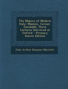 The Makers of Modern Italy: Mazzini, Cavour, Garibaldi. Three Lectures Delivered at Oxford di John Arthur Ransome Marriott edito da Nabu Press