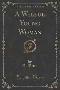 A Wilful Young Woman, Vol. 1 Of 3 (classic Reprint) di A Price edito da Forgotten Books