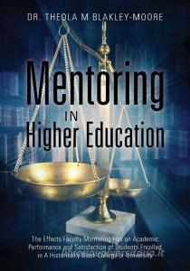 Mentoring in Higher Education: The Effects Faculty Mentoring Has on Academic Performance and Satisfaction of Students En di Blakley-Moore edito da OUTSKIRTS PR