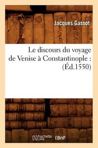 Le Discours Du Voyage de Venise À Constantinople: (éd.1550) di Gassot J. edito da HACHETTE LIVRE