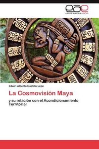 La Cosmovisión Maya di Edwin Alberto Castillo Lepe edito da LAP Lambert Acad. Publ.