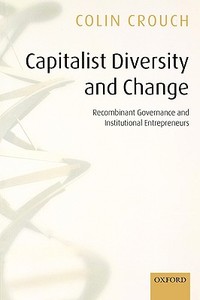 Capitalist Diversity and Change: Recombinant Governance and Institutional Entrepreneurs di Colin Crouch edito da OXFORD UNIV PR