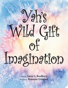 Yah's Wild Gift of Imagination di Gene G. Bradbury edito da LIGHTNING SOURCE INC