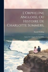 L'Orpheline Angloise, Ou Histoire De Charlotte Summers,: Imitée De L'Anglois De M. N****. di Sarah Fielding edito da LEGARE STREET PR