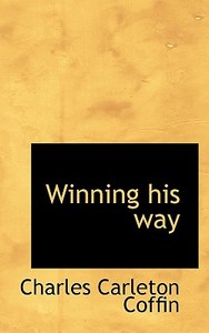 Winning His Way di Charles Carleton Coffin edito da Bibliolife