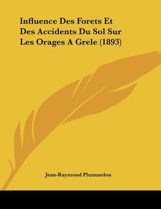 Influence Des Forets Et Des Accidents Du Sol Sur Les Orages a Grele (1893) di Jean-Raymond Plumandon edito da Kessinger Publishing
