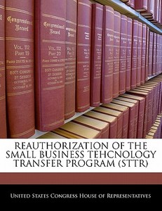 Reauthorization Of The Small Business Tehcnology Transfer Program (sttr) edito da Bibliogov