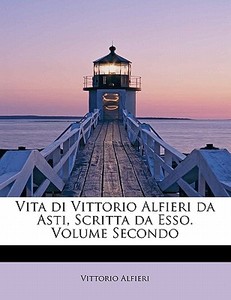 Vita di Vittorio Alfieri da Asti, Scritta da Esso. Volume Secondo di Vittorio Alfieri edito da BiblioLife