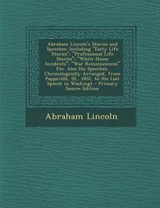 Abraham Lincoln's Stories and Speeches: Including Early Life Stories; Professional Life Stories; White House Incidents; War Reminiscences Etc. Also Hi di Abraham Lincoln edito da Nabu Press