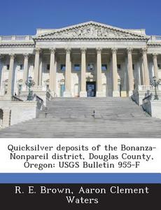 Quicksilver Deposits Of The Bonanza-nonpareil District, Douglas County, Oregon di R E Brown, Aaron Clement Waters edito da Bibliogov