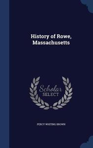 History Of Rowe, Massachusetts di Percy Whiting Brown edito da Sagwan Press