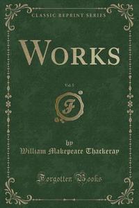 Works, Vol. 5 (classic Reprint) di William Makepeace Thackeray edito da Forgotten Books
