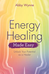 Energy Healing Made Easy: Unlock Your Potential as a Healer di Abby Wynne edito da HAY HOUSE