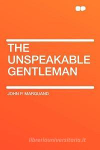The Unspeakable Gentleman di John P. Marquand edito da HardPress Publishing