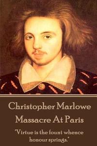 Christopher Marlowe - Massacre At Paris: "Virtue is the fount whence honour springs." di Christopher Marlowe edito da LIGHTNING SOURCE INC
