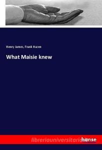What Maisie knew di Henry James, Frank Hazen edito da hansebooks