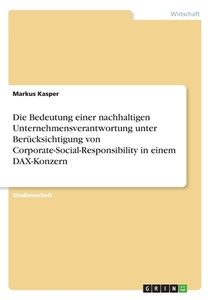 Die Bedeutung einer nachhaltigen Unternehmensverantwortung unter Berücksichtigung von Corporate-Social-Responsibility in einem DAX-Konzern di Markus Kasper edito da GRIN Verlag