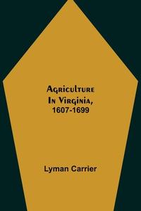 Agriculture in Virginia, 1607-1699 di Lyman Carrier edito da Alpha Editions
