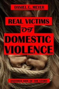 REAL VICTIMS OF DOMESTIC VIOLENCE di MEYER DANIEL C. MEYER edito da Independently Published