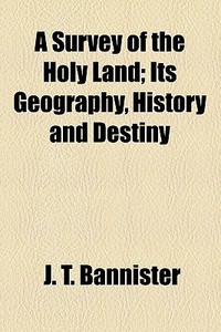 A Survey Of The Holy Land; Its Geography, History And Destiny di J. T. Bannister edito da General Books Llc