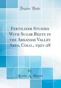 Fertilizer Studies with Sugar Beets in the Arkansas Valley Area, Colo., 1921-28 (Classic Reprint) di Lewis a. Hurst edito da Forgotten Books